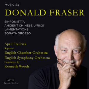 Donald Fraser - Sinfonietta. Ancient Chinese Lyrics. Lamentations. Sonata Grosso//April Fredrick//English Chamber Orchestra//English Symphony Orchestra//Kenneth Woods (Epona Arts)